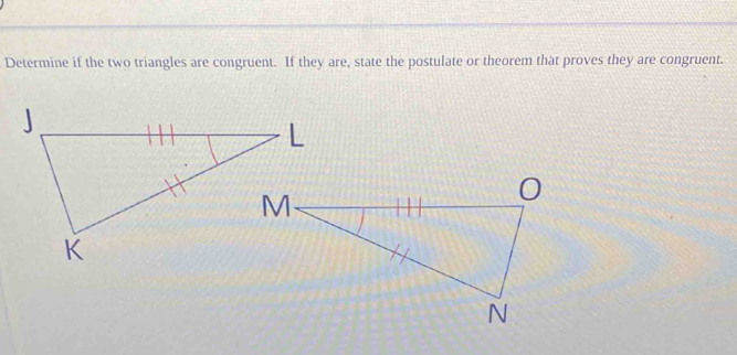 Determine if the two triangles are congruent. If they are, state the postulate or theorem that proves they are congruent.