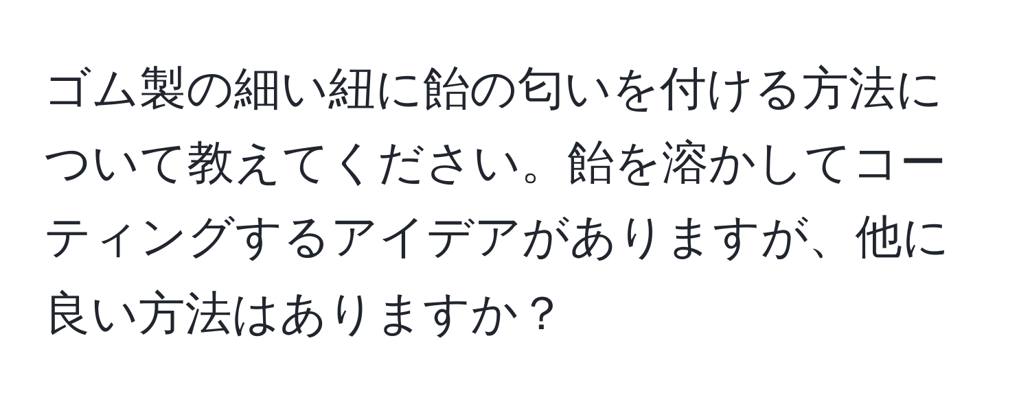 ゴム製の細い紐に飴の匂いを付ける方法について教えてください。飴を溶かしてコーティングするアイデアがありますが、他に良い方法はありますか？