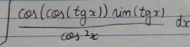 ∈t  cos (cos (tgx))sin (tgx)/cos^2x dx