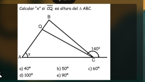 Calcular "x" si overline CQ es altura del △ ABC.
a) 40° b) 50° c) 60°
d) 100° e) 90°