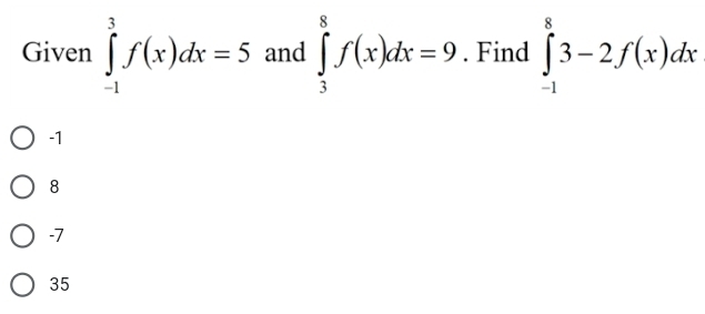 Given ∈tlimits _(-1)^3f(x)dx=5 and ∈tlimits _3^8f(x)dx=9. Find ∈tlimits _(-1)^83-2f(x)dx
-1
8
-7
35