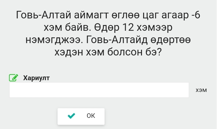 Τοвь-Αлтай аймагт θглθθ цаг агаар -6 
χэм байв. θдθр 12 хэмээр 
нэмэгджээ. Γовь-Алтайд θдθртθθ
χэдэн хэм болсон бэ? 
Χариулт 
X3M 
OK