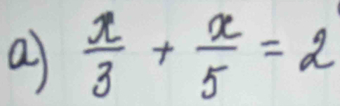 a  x/3 + x/5 =2