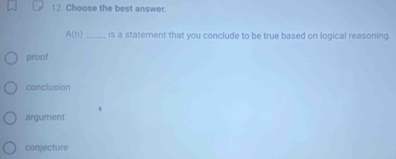 Choose the best answer.
A(n) _ is a statement that you conclude to be true based on logical reasoning.
proof
conclusion
argument
conjecture