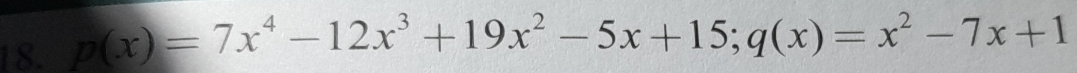 (x)=7x^4-12x^3+19x^2-5x+15; q(x)=x^2-7x+1