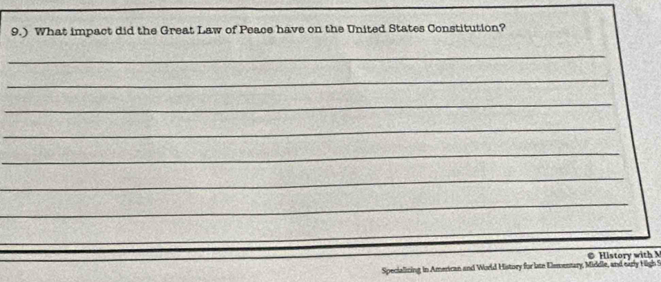 9.) What impact did the Great Law of Peace have on the United States Constitution? 
_ 
_ 
_ 
_ 
_ 
_ 
_ 
_ 
_ 
_ 
@ History with 
Specializing in American and World History for late Elementary, Middle, and early High S