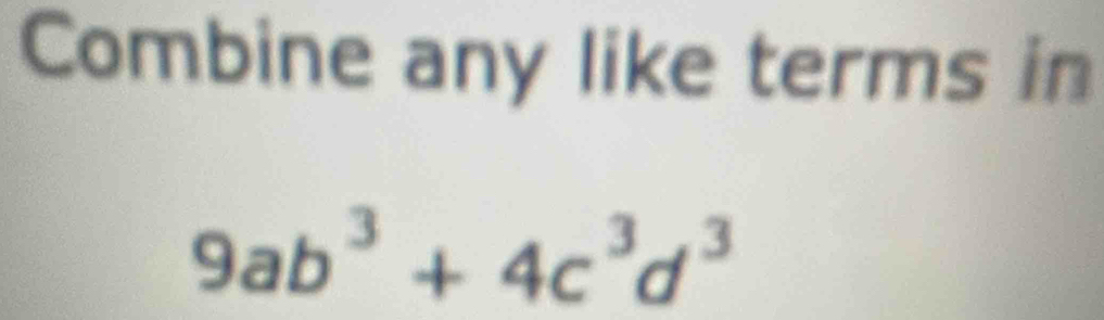 Combine any like terms in
9ab^3+4c^3d^3