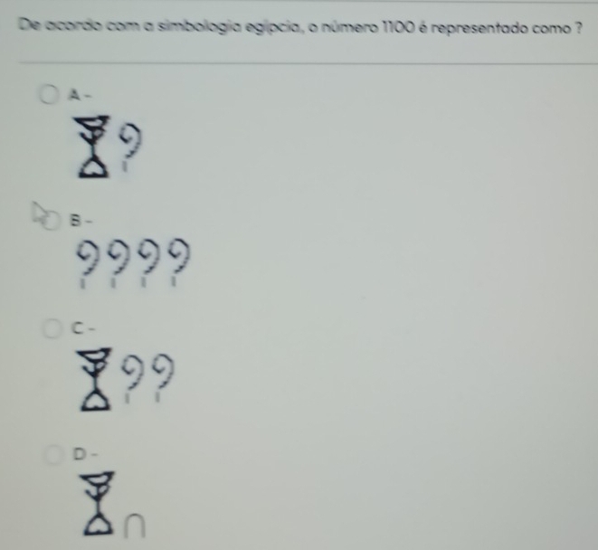 De acordo com a simbologia egípcia, o número 1100 é representado como ?
A -
B -
9999
C -
9
D -