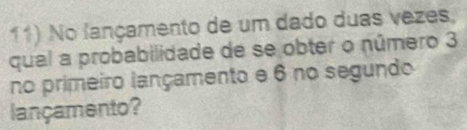 No fançamento de um dado duas vezes, 
qual a probabilidade de se obter o número 3
no primeiro lançamento e 6 no segundo 
lançamento?