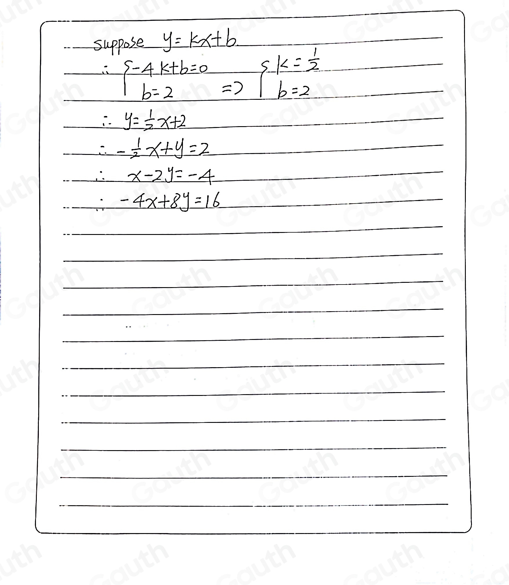 suppose _ y=kx+b.

∴ beginarrayl -4k+b=0 b=2endarray.  Rightarrow beginarrayl k= 1/2  b=2endarray.
∴ y= 1/2 x+2
∴ - 1/2 x+y=2
∴ x-2y=-4
∴ -4x+8y=16