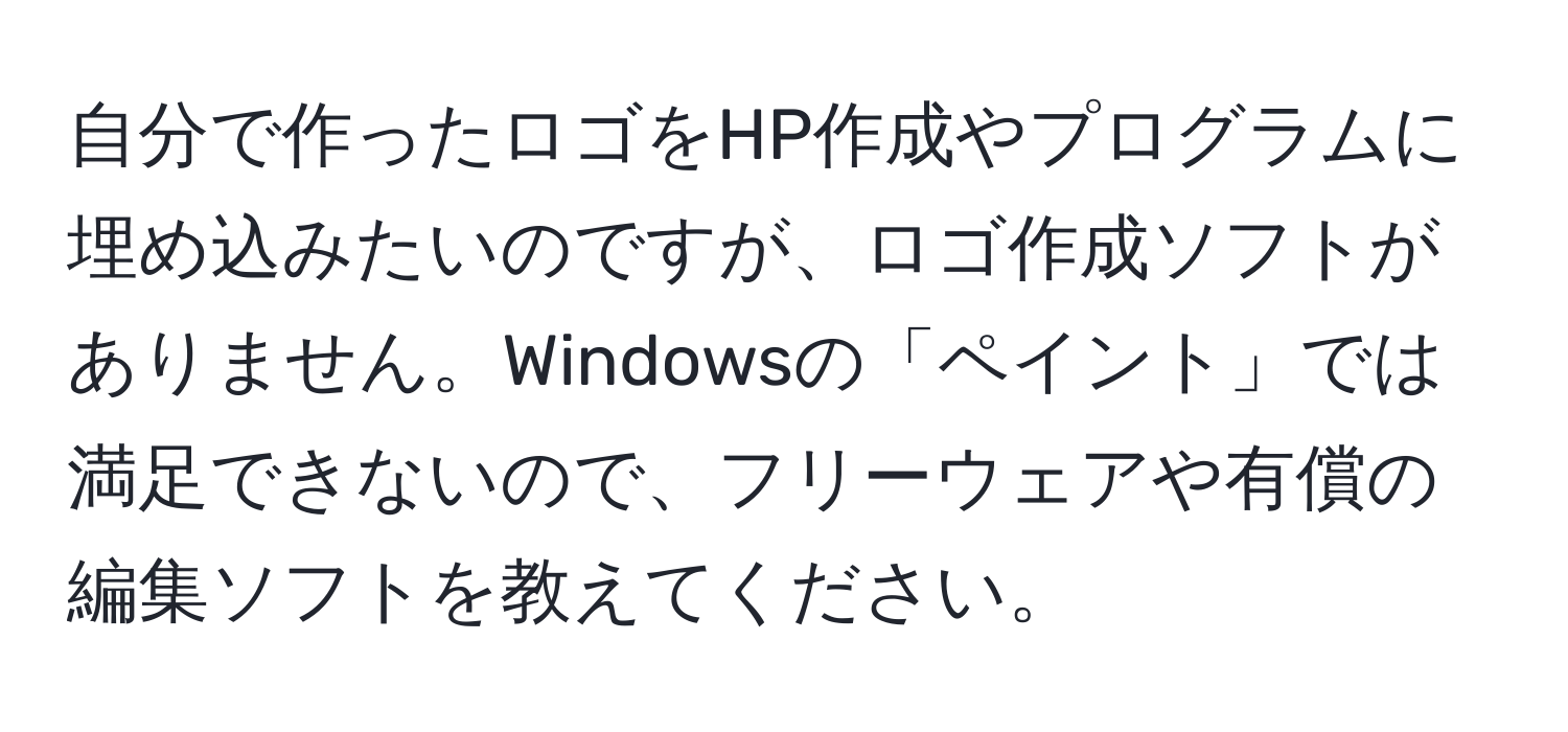 自分で作ったロゴをHP作成やプログラムに埋め込みたいのですが、ロゴ作成ソフトがありません。Windowsの「ペイント」では満足できないので、フリーウェアや有償の編集ソフトを教えてください。