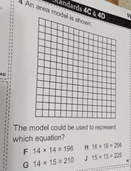 Jlandards 4C & 40
4 An area model is shown
4D
The model could be used to represent
which equation?
F 14* 14=196 H 16* 16=256
G 14* 15=210 J 15* 15=225 4