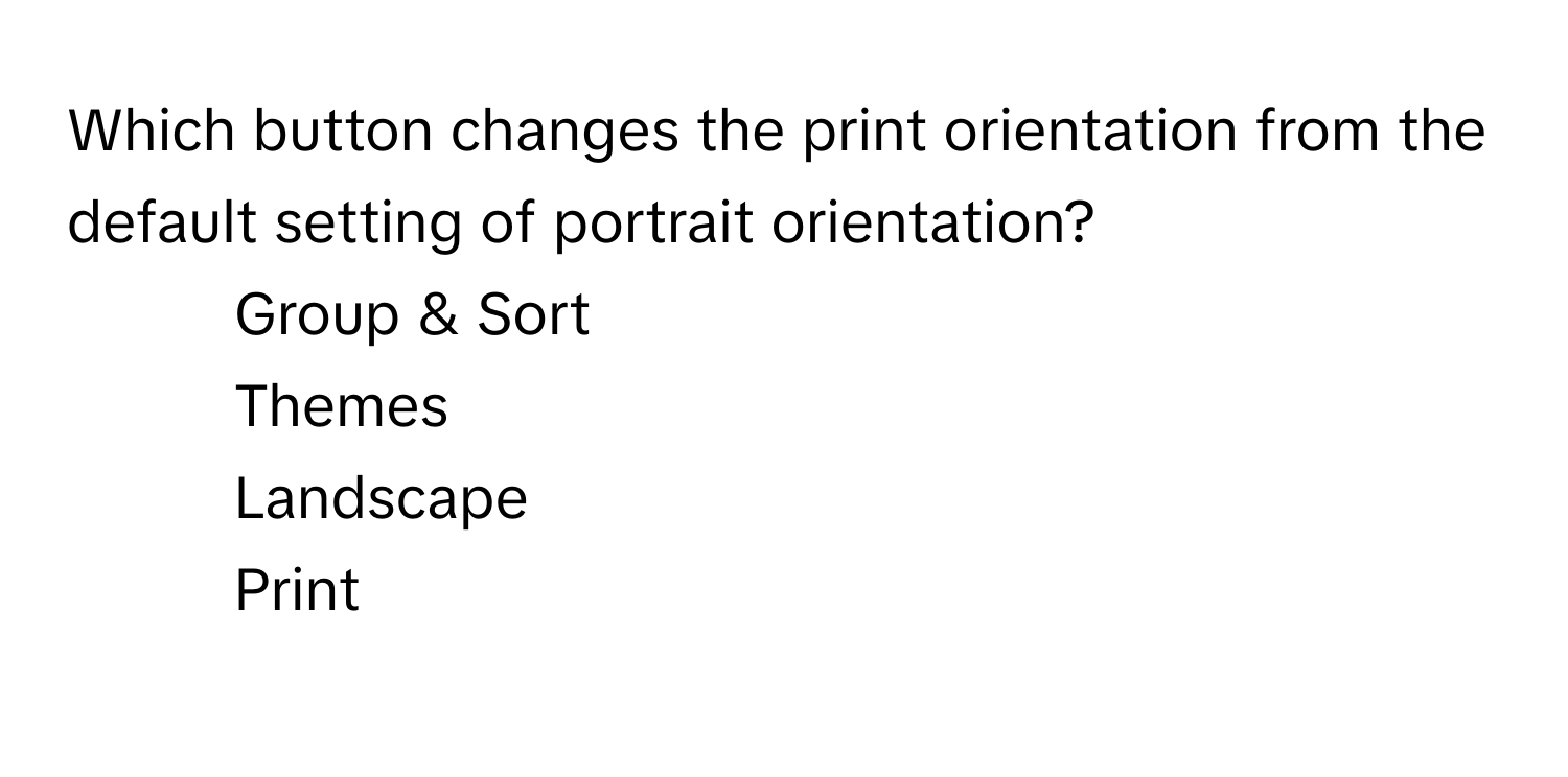 Which button changes the print orientation from the default setting of portrait orientation?

- Group & Sort
- Themes
- Landscape
- Print