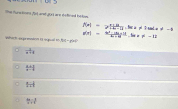 The functions f(x) and g(x) are defined below.
f(x)= (x+12)/x^2+4x-12 , forx!= 2andx!= -6
g(x)= (4x^2-16x+16)/4x+48 , forx!= -12
Which expression is equal to f(x)· g(x))
 1/a+6 
 (x+3)/x-6 
 (x-2)/x+6 
 (6x-1)/x+6 