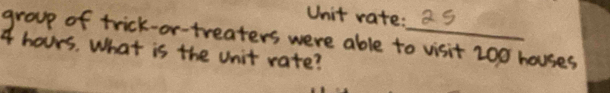 Unit rate: 
_ 
reaters were able to visit 200 houses 
e unit rate?