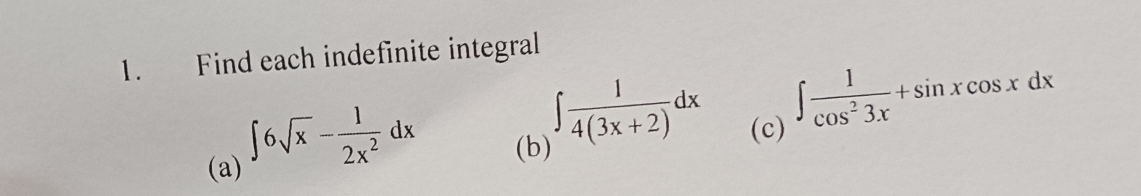 Find each indefinite integral
(a)
∈t 6sqrt(x)- 1/2x^2 dx (b)
∈t  1/4(3x+2) dx (c)
∈t  1/cos^23x +sin xcos xdx