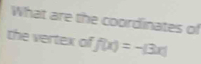 What are the coordinates of 
the vertex of f(x)=-beginvmatrix 3xendvmatrix