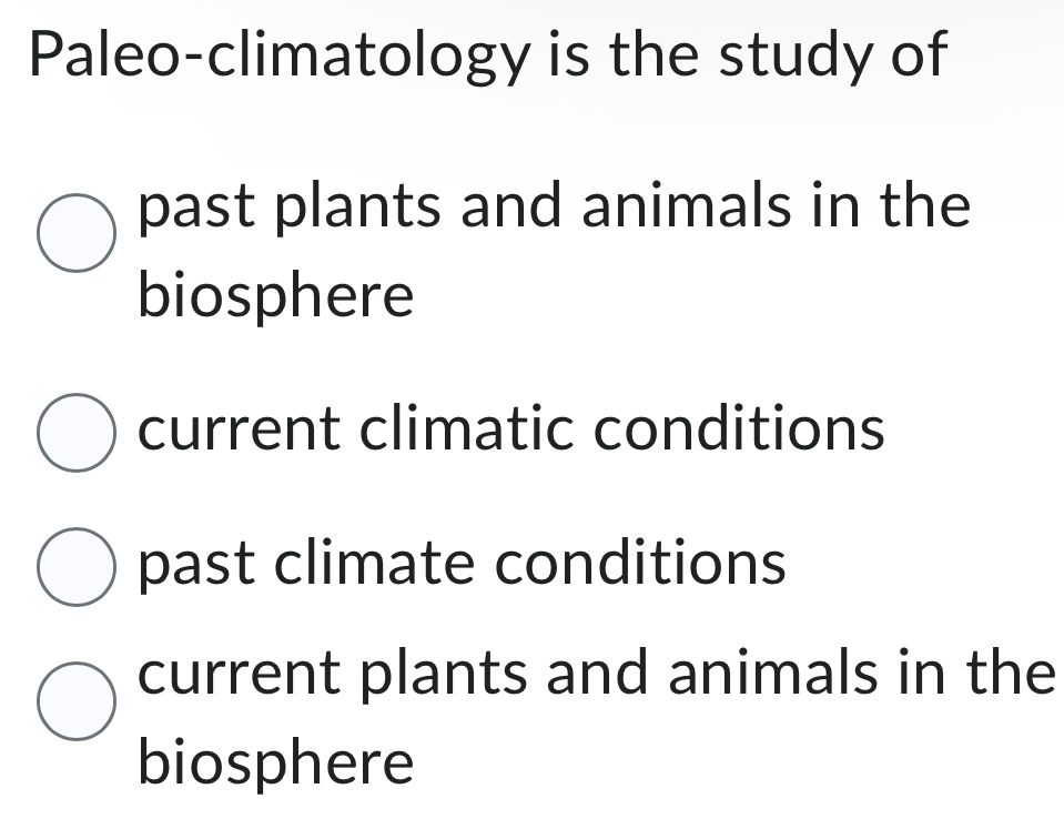 Paleo-climatology is the study of
past plants and animals in the
biosphere
current climatic conditions
past climate conditions
current plants and animals in the
biosphere