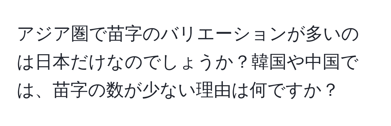 アジア圏で苗字のバリエーションが多いのは日本だけなのでしょうか？韓国や中国では、苗字の数が少ない理由は何ですか？