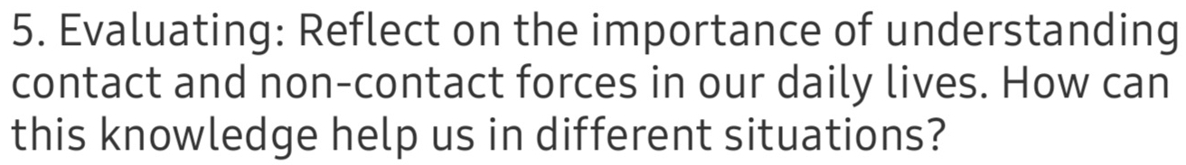 Evaluating: Reflect on the importance of understanding 
contact and non-contact forces in our daily lives. How can 
this knowledge help us in different situations?