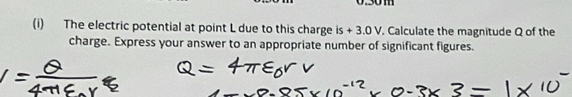 0.30m
(i) The electric potential at point L due to this charge is+3.0V Calculate the magnitude Q of the 
charge. Express your answer to an appropriate number of significant figures.