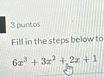 puntos 
Fill in the steps below to
6x^3+3x^2+2x+1