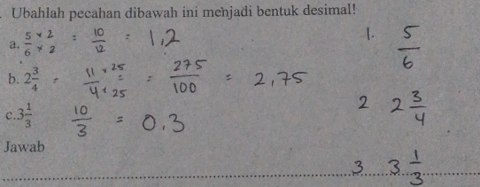 Ubahlah pecahan dibawah ini menjadi bentuk desimal! 
a.  5/6 
b. 2 3/4 
c. 3 1/3 
Jawab