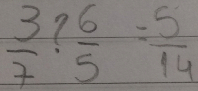  3/7 ? 6/5 = 5/14 