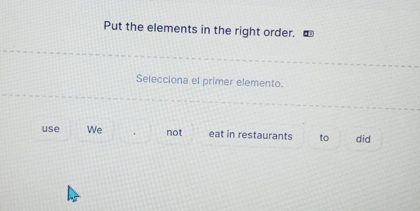 Put the elements in the right order.
Selecciona el primer elemento.
not
use We eat in restaurants to did