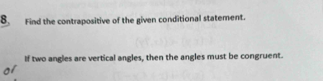 Find the contrapositive of the given conditional statement. 
If two angles are vertical angles, then the angles must be congruent.