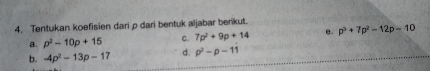 Tentukan koefisien dari p dari bentuk aljabar berikut. 
a. p^2-10p+15 C. 7p^2+9p+14 e. p^3+7p^2-12p-10
b. -4p^2-13p-17
d. p^2-p-11