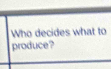 Who decides what to 
produce?