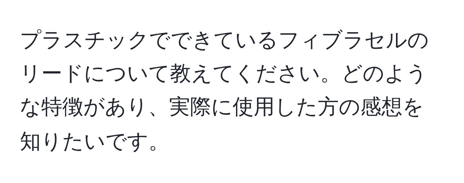 プラスチックでできているフィブラセルのリードについて教えてください。どのような特徴があり、実際に使用した方の感想を知りたいです。