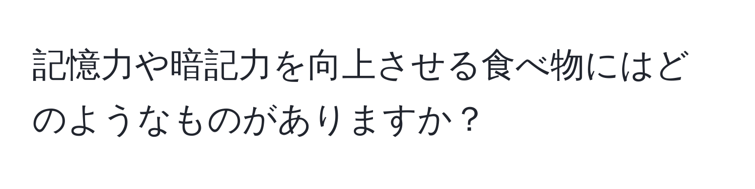 記憶力や暗記力を向上させる食べ物にはどのようなものがありますか？