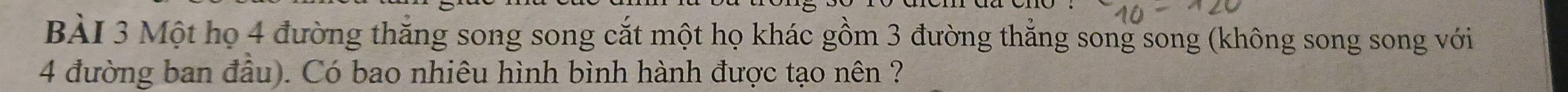 Một họ 4 đường thăng song song cắt một họ khác gồm 3 đường thẳng song song (không song song với
4 đường ban đầu). Có bao nhiêu hình bình hành được tạo nên ?