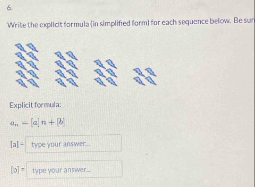 Write the explicit formula (in simplified form) for each sequence below. Be sur 
Explicit formula:
a_n=[a]n+[b]
[a]= type your answer...
[b]= type your answer...