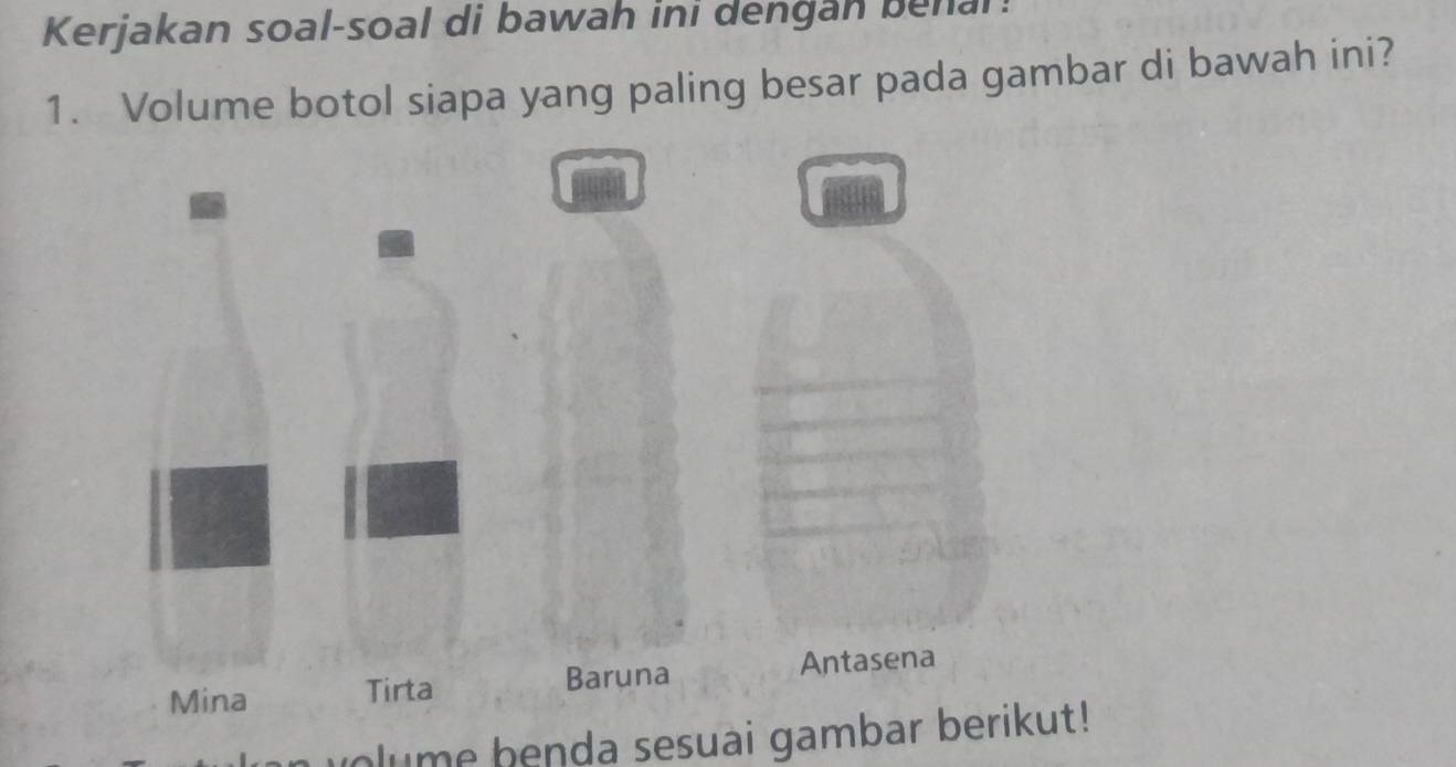 Kerjakan soal-soal di bawah ini dengan benal! 
1. Volume botol siapa yang paling besar pada gambar di bawah ini? 
blume benda sesuai gambar berikut!