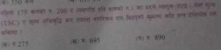 ) 550 4
पहिलो 175 कलफो ए 20K र त्यसपछि प्रति कलकों ह। का वरले महसुल उठछ। सेजा मुलक
(TSC) र मूल्य अभिवूड्धि कर गपाना नगरिकन तल विद्एको मूल्यमा कत्ति कल टेलिफोन गर्न
सकिन्छ ?
() 275 (ख) 695 (ग) रु. 890