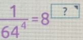  1/64^4 =8^(□ ?)