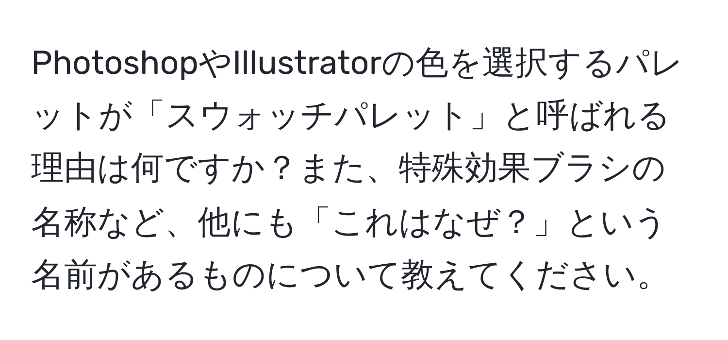 PhotoshopやIllustratorの色を選択するパレットが「スウォッチパレット」と呼ばれる理由は何ですか？また、特殊効果ブラシの名称など、他にも「これはなぜ？」という名前があるものについて教えてください。