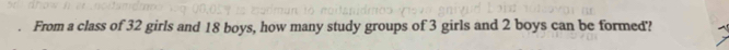 From a class of 32 girls and 18 boys, how many study groups of 3 girls and 2 boys can be formed'?