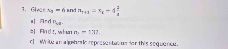 Given n_3=6 and n_t+1=n_t+4 2/3 
a) Find n_60. 
b) Find t, when n_t=132. 
c) Write an algebraic representation for this sequence.