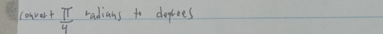 convort  π /4  radians to deprees