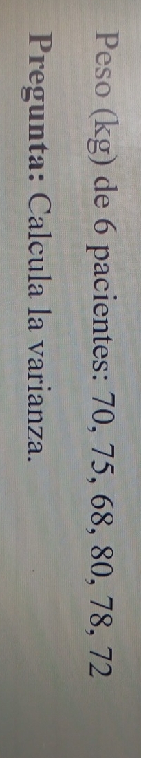 Peso (kg) de 6 pacientes: 70, 75, 68, 80, 78, 72
Pregunta: Calcula la varianza.
