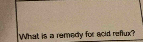 What is a remedy for acid reflux?