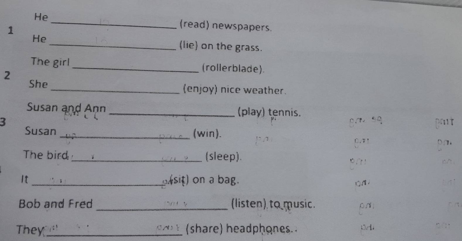 He _(read) newspapers. 
1 
He _(lie) on the grass. 
The girl_ (rollerblade). 
2 
She_ (enjoy) nice weather. 
Susan and Ann _(play) tennis. 
3 gavsq pout 
Susan _(win).
0.7' D∩. 
The bird_ (sleep). 

: 
1t _sit) on a bag. 
Bob and Fred _ (listen), to music. 
ρNi 
They_ (share) headphones. 0Ai