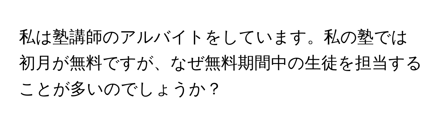 私は塾講師のアルバイトをしています。私の塾では初月が無料ですが、なぜ無料期間中の生徒を担当することが多いのでしょうか？