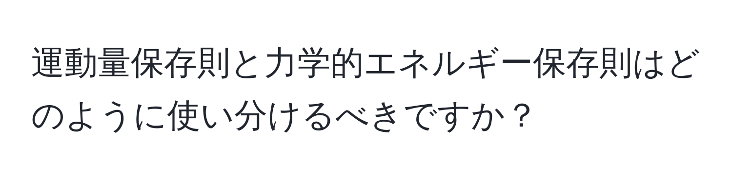 運動量保存則と力学的エネルギー保存則はどのように使い分けるべきですか？