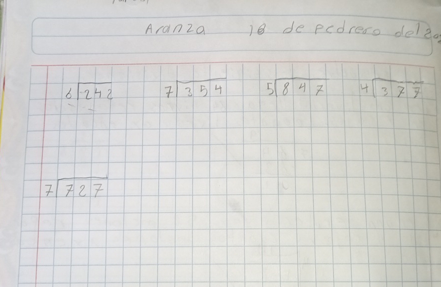 Arainza 18 de pedreso dele.
beginarrayr 6encloselongdiv 242endarray beginarrayr 7encloselongdiv 354endarray beginarrayr 5encloselongdiv 847endarray beginarrayr 4encloselongdiv 377endarray
beginarrayr 7encloselongdiv 727endarray