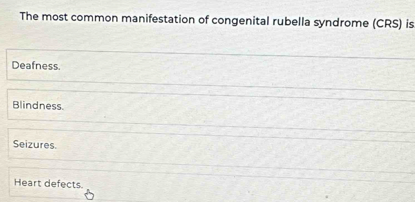 The most common manifestation of congenital rubella syndrome (CRS) is
Deafness.
Blindness.
Seizures.
Heart defects.